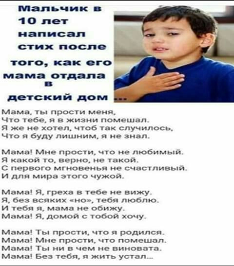 мальчик в 10 лет написал стиж после того как его мама отдала в детский дом мама ты прости меня Что тебе я в жизни помешал я же не хотел чтоб так случилось Что я буду лишним я не знал Мама Мне прости что не любимы Я какой то верно не такой С первого мгновенья не счастливый И для мира этого чужой Мама Я греха в тебе не вижу Я без всяких но тебя люблю И тебя я мама не обижу Мама Я домой с тобой хочу 