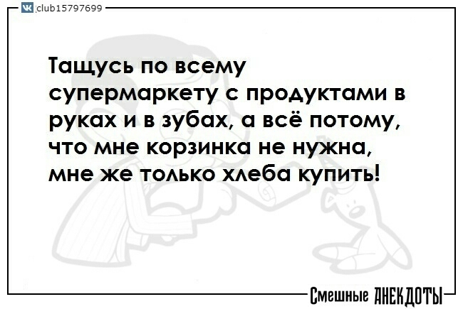 Тащусь по всему супермаркету продуктами в руках и в зубах всё потому что мне корзинка не нужна мне же только хлеба купить