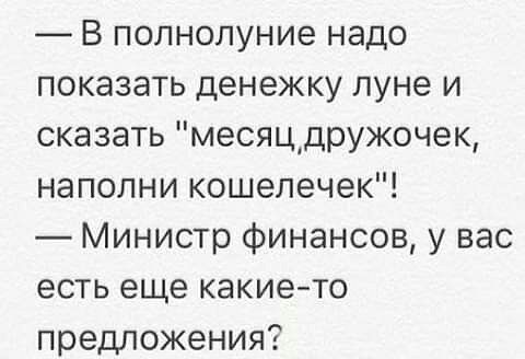 В полнолуние надо показать денежку луне и сказать месяцдружочек наполни кошелечек Министр финансов у вас есть еще какие то предложения