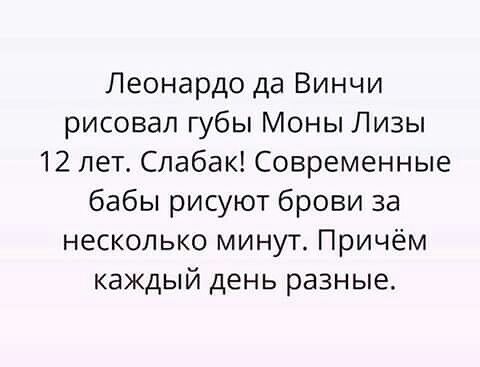Леонардо да Винчи рисовал губы Моны Лизы 12 лет Слабак Современные бабы рисуют брови за несколько минут Причём каждый день разные