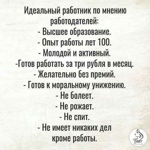 Идеальный работник по мнению работодателей Высшее образование Опыт работы лет 100 Молодой и активный Готов работать за три рубля в месяц Желательно Без премий Готов к моральному унижению Не Болеет Не рожает Не спит Не имеет никаких дел кроме работы Э