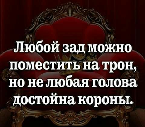 Любой зад можно поместить на трон но не любая голова достойна короны