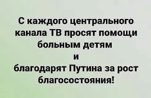 с каждого центрального канала ТВ просят помощи больным детям и благодарят Путина за рост благосостояния