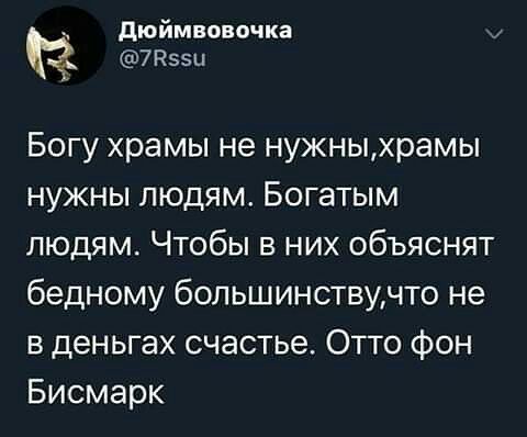 дюймвовочка 7 Нэзц Богу храмы не нужныхрамы нужны людям Богатым людям Чтобы в них объяснят бедному большинствучто не в деньгах счастье Отто Фон Бисмарк