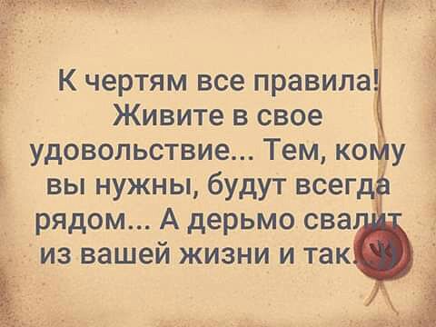 ттт п ек Живите в свое удовольствие Тем ко у вы нужны будут всегд рядом А дерьмо сва из вашей жизни и так