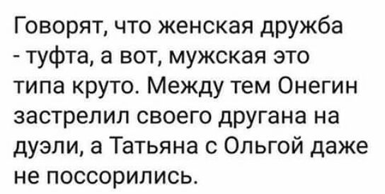 Говорят что женская дружба туфта а вот мужская это типа круто Между тем Онегин застрелил своего другана на дуэли а Татьяна с Ольгой даже не поссорились