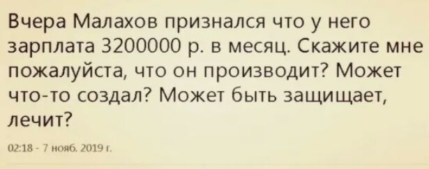 Вчера Малахов признался что у него зарплата 3200000 р в месяц Скажите мне пожалуйста что он производит Может что то создал Может быть защищает лечит 01187 7 или шч