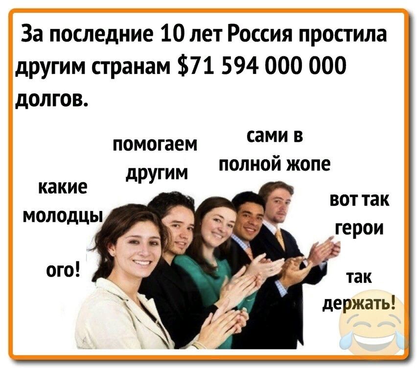 За последние 10 лет Россия простила другим странам 71 594 000 000 долгов сами в полной жопе ПОМОГЗЕМ гим какие дру _ МОЛ ОДЦЫ воттак герои ого держать