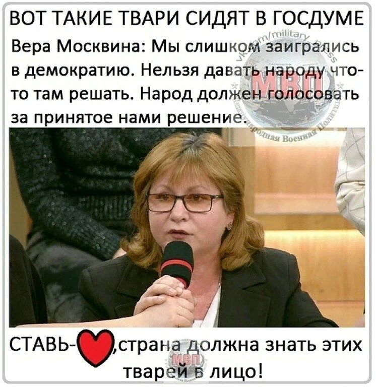 ВОТ ТАКИЕ ТВАРИ СИДЯТ В ГОСДУМЕ Вера Москвина Мы слишком заигрались в демократию Нельзя давать народу что то там решать Народ должен голосовать за принятое нами решеннед СТАВЬ страна должна знать этих твареи в лицо