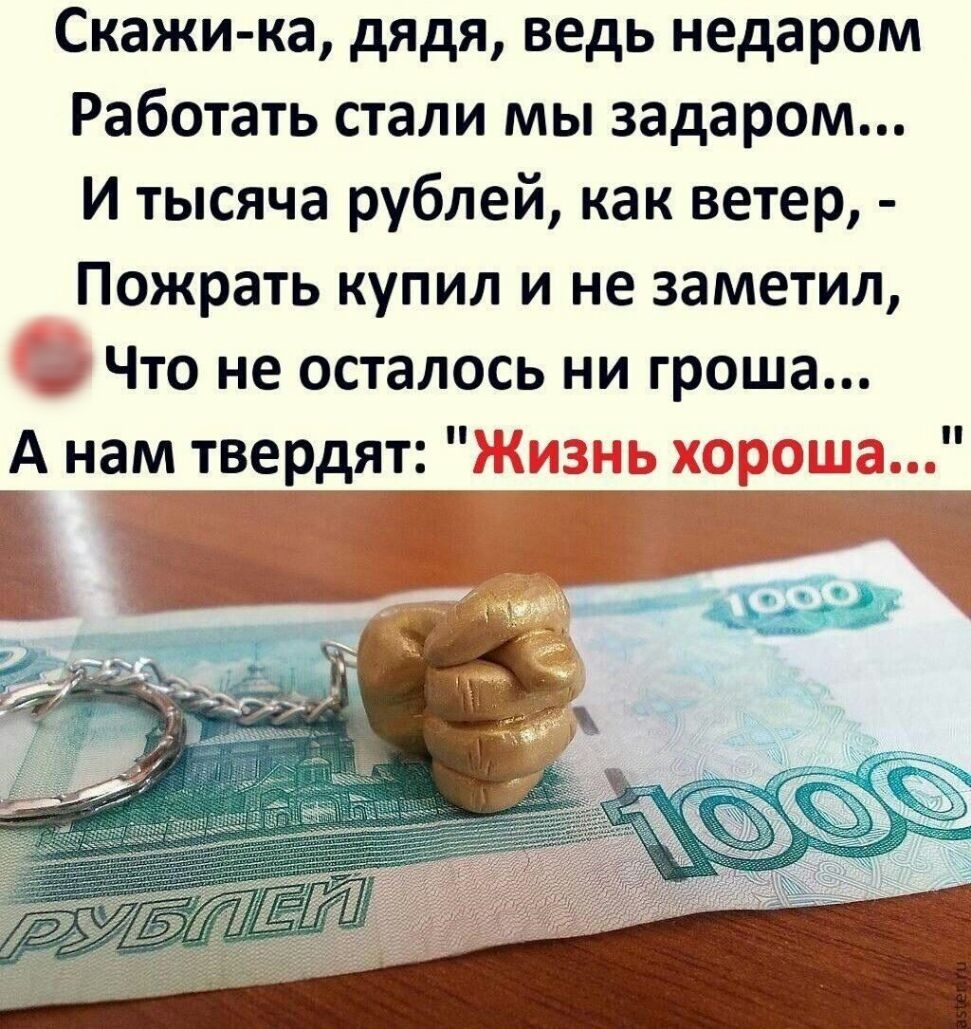 Скажи ка дядя ведь недаром Работать стали мы задаром И тысяча рублей как ветер Пожрать купил и не заметил Что не осталось ни гроша А намтвардят 2251