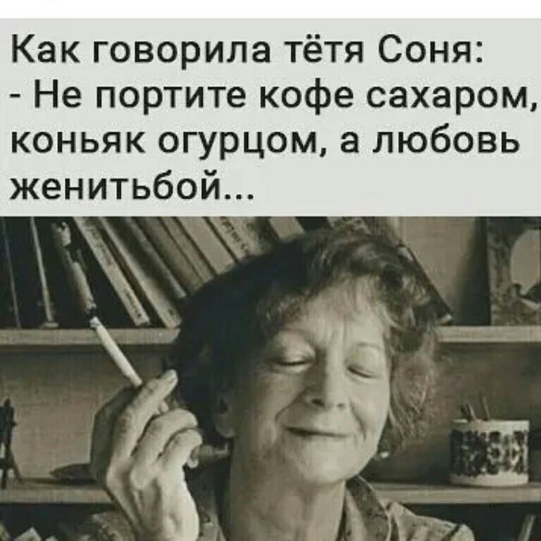 Как говорила тётя Соня Не портите кофе сахаром коньяк огурцом а любовь женитьбой