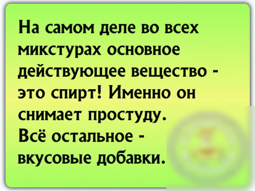 На самом деле во всех микстурах основное действующее вещество это спирт Именно он снимает простуду Всё остальное вкусовые добавки