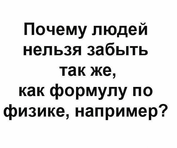 Почему людей нельзя забыть так же как формулу по физике например