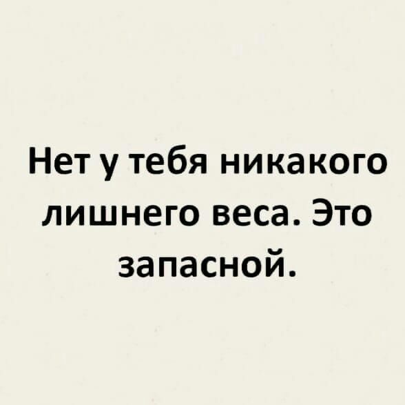 Нет у тебя никакого лишнего веса Это запасной
