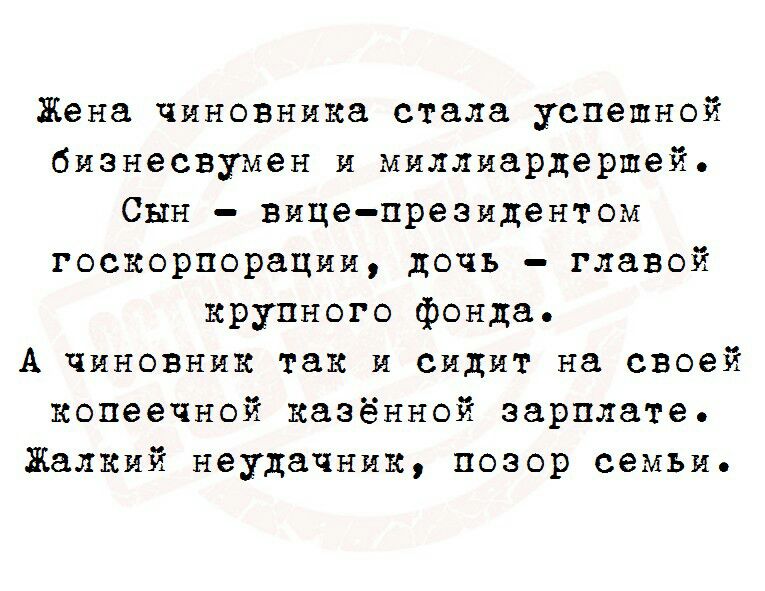 Жена чиновника стала успешной бизнесвумен и миллиардершей Сын вице президентом госкорпорации дочь главой крупного фонда А чиновник так и сидит на своей копеечной казённой зарплате Жалкий неудачник позор семьи