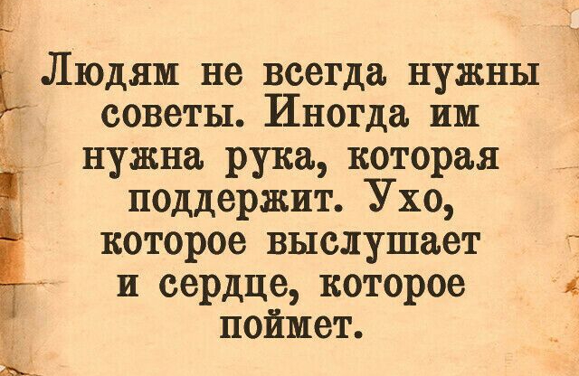 Людям не всегда нужны советы Иногда им нужна рука которая поддержит Ухо которое выслушает и сердце которое поймет