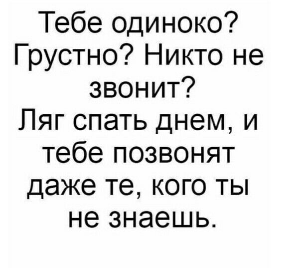 Тебе одиноко Грустно Никто не звонит Пяг спать днем и тебе позвонят даже те кого ты не знаешь