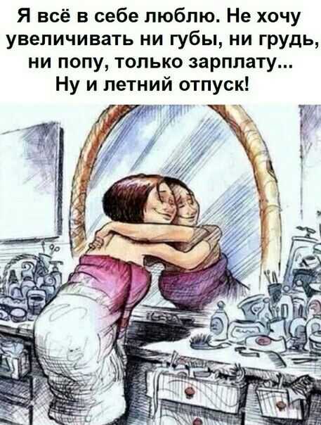 Я всё в себе люблю Не хочу увеличивать ни губы ни грудь ни попу только зарплату Ну и летний отпуск