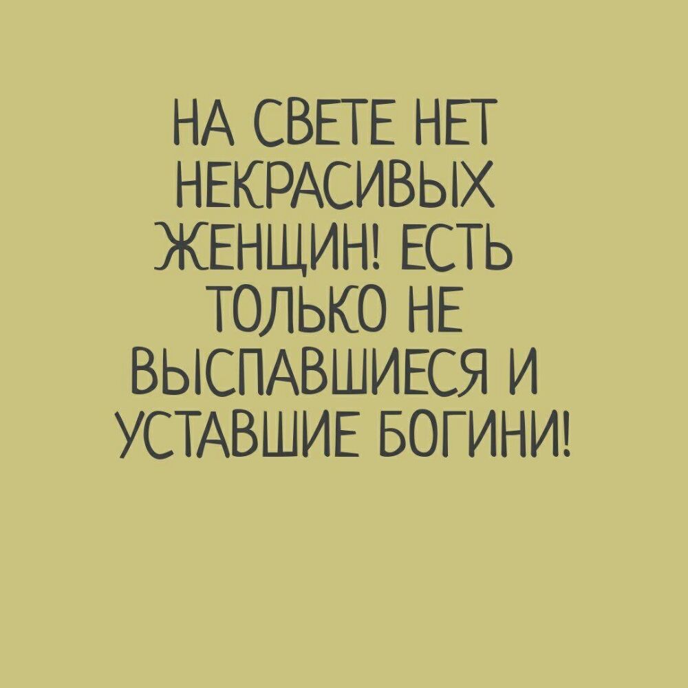 НА СВЕТЕ НЕТ НЕКРАСИВЫХ ЖЕНЩИН ЕСТЬ ТОЛЬКО НЕ ВЫСПАВШИЕСЯ И УСТАВШИЕ БОГ ИНИ