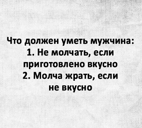 Что должен уметь мужчина 1 Не молчать если приготовлено вкусно 2 Молча жрать если не вкусно