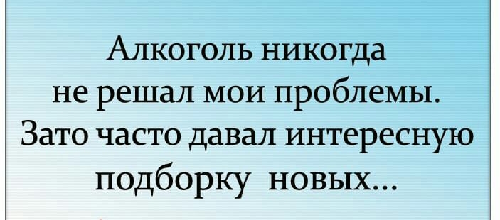 Алкоголь никогда не решал МОИ проблемы Зато часто давал интересную подборку новых