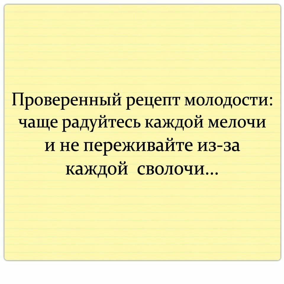 Проверенный рецепт молодости чаще радуйтесь каждой мелочи и не переживайте  изза каждой сволочи - выпуск №612875