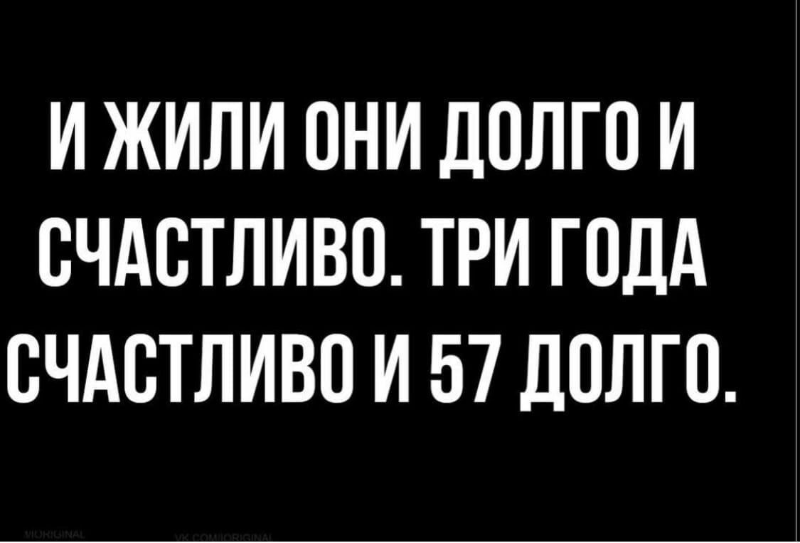 И ЖИЛИ ОНИ ДОЛГО И СЧАСТЛИВП ТРИ ГОДА ВЧАВТЛИВО И 57 ДОЛГО