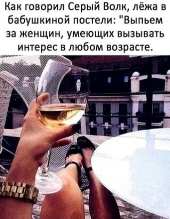 Как говорил Серый Волк лёжа в бабушкиной постели Выпьем за женщин умеющих вызывать интерес в любом возрасте