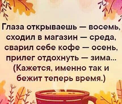 Глаза открываешь восемь сходил в магазин среда сварил себе кофе осень прилег отдохнуть зима Кажется именно так и бежит теперь время 1