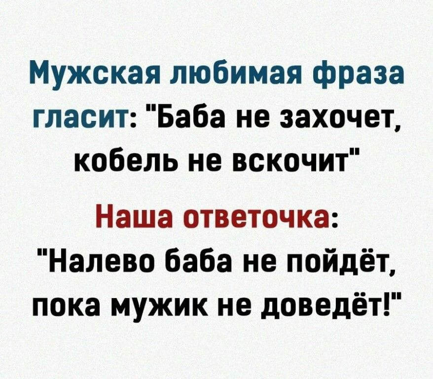 Мужская любимая фраза гласит Баба не захочет кобель не вскочит Наша ответочка Налево баба не пойдёт пока мужик не доведёт