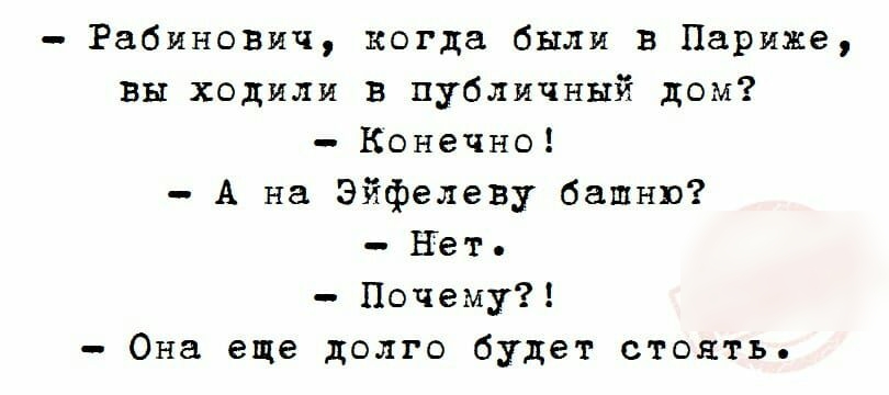 Рабинович когда были в Париже вы ходили в публичный дом Конечно А на Эйфелеву башню Нет Почему Она еще долго будет стоять