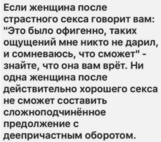 Если женщина после страстного секса говорит вам Это было офигенно таких ощущений мне никто не дарил и сомневаюсь что сможет знайте что она вам врёт Ни одна женщина после действительно хорошего секса не сможет составить сложноподчинённое предолжение с деепричастным оборотом