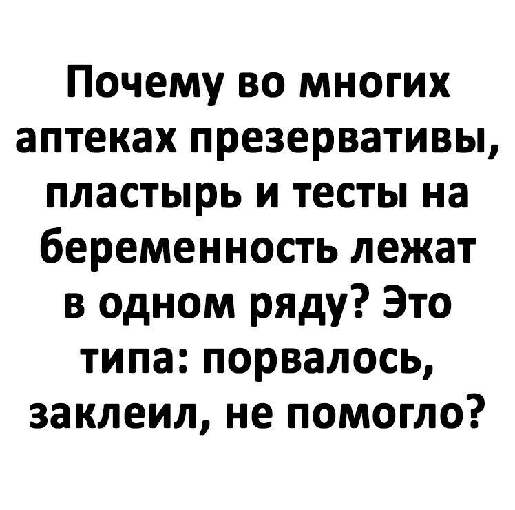 Почему во многих аптеках презервативы пластырь и тесты на беременность лежат в одном рЯДу Это типа порвалось заклеил не помогло