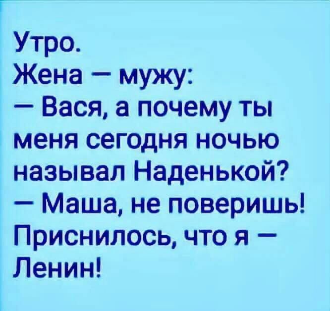 Г Утро Жена мужу Вася а почему ты меня сегодня ночью называл Наденькой Маша не поверишь Приснилось что я Ленин