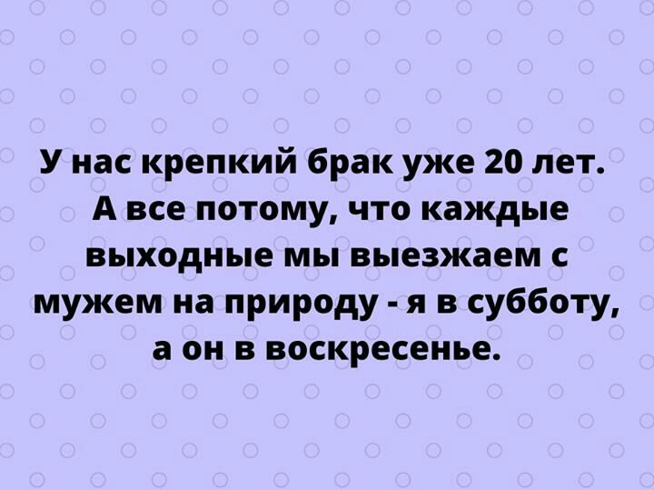 У нас крепкий брак уже 20 лет А все потому что каждые выходные мы выезжаем с мужем на природу я в субботу а он в воскресенье