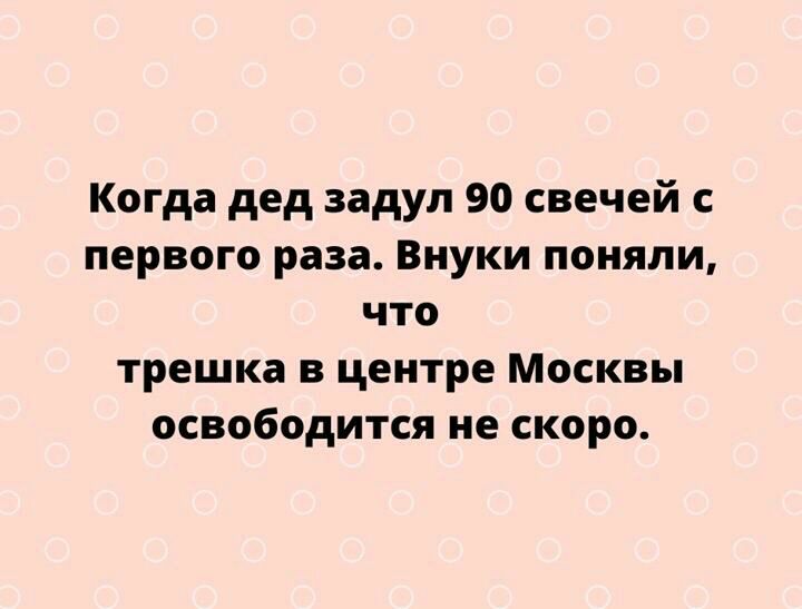 Когда дед задул 90 свечей с первого раза Внуки поняли что трешка в центре Москвы освободится не скоро