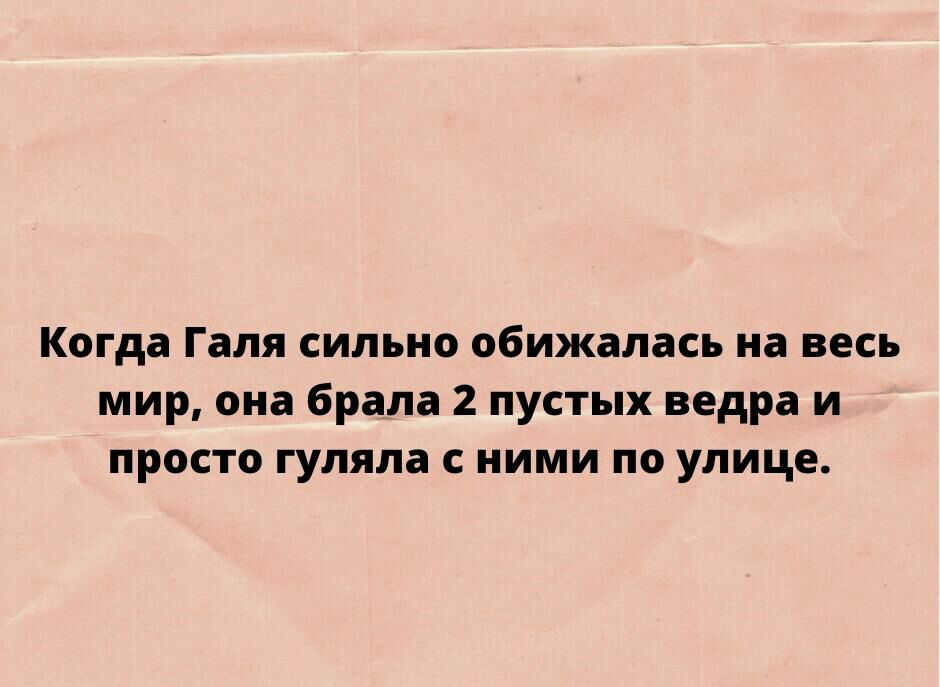 Когда Галя сильно обижалась на весь мир она брала 2 пустых ведра и просто гуляла с ними по улице