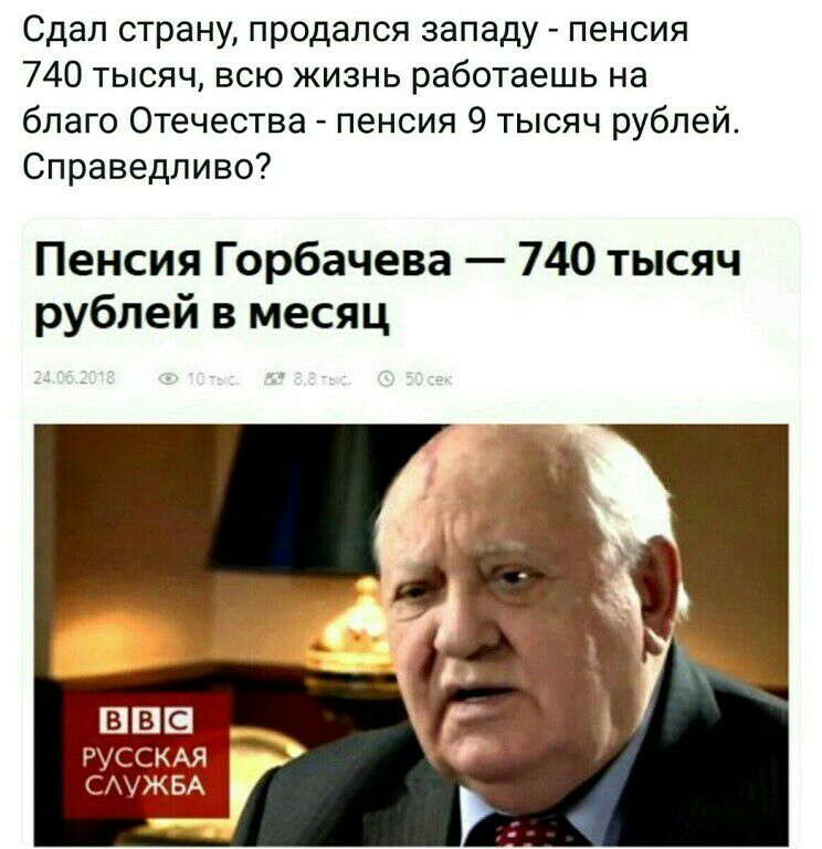 Сдал страну продался западу пенсия 740 тысяч всю жизнь работаешь на благо Отечества пенсия 9 тысяч рублей Справедливо Пенсия Горбачева 740 тысяч рублей в месяц