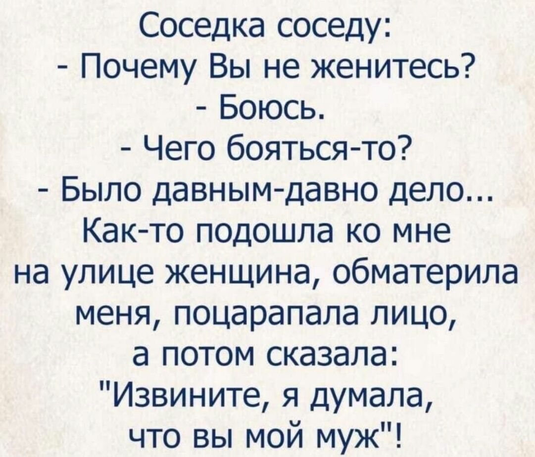 Соседка соседу Почему Вы не женитесь Боюсь Чего бояться то Было давным давно дело Как то подошла ко мне на улице женщина обматерила меня поцарапала лицо а потом сказала Извините я думала что вы мой муж