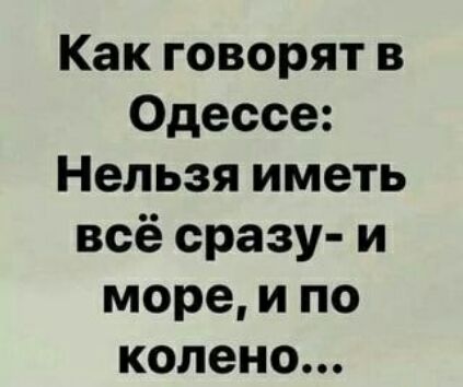 Как говорят в Одессе Нельзя иметь всё сразу и море и по колено