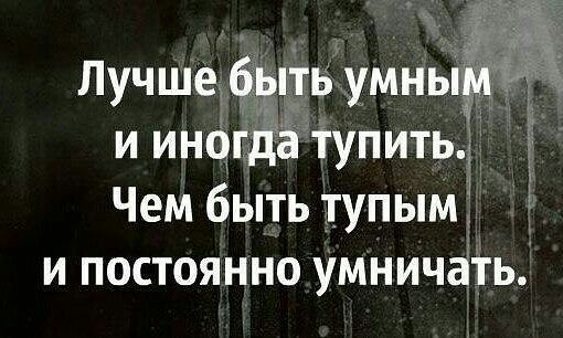 Лучше быть умныёп и иногда тупить Чем быть тупым и постоянно умничать