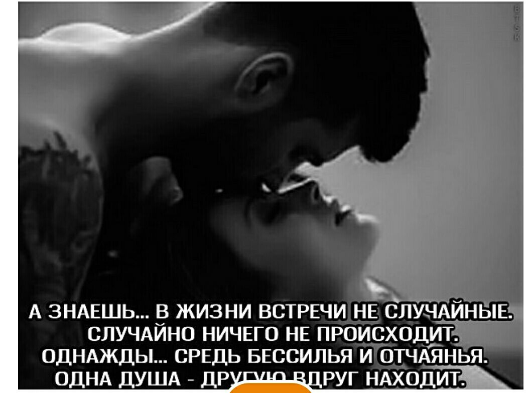 А ЗНАЕШЬ В ЖИЗНИ ВСТРЕЧИ СЛУЧАЙНО НИЧЕГО НЕ ПРОИСХОДИТ ОДНАЖДЫ СРЕДЬ БЕССИЛЬЯ ИОТЧАЯНЬЯ ОДНА ДУША ДР РУГ НАХОДИТ