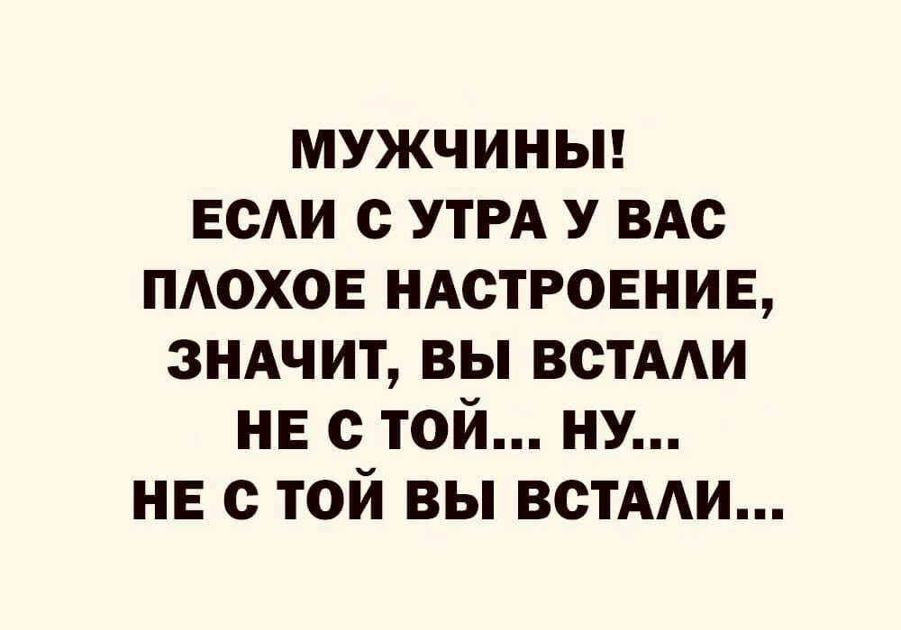 мужчиньп ЕСАИ УТРА У ВАс пдохов ндстровнив зндчит вы встААи не с той ну НЕ с той вы всТААи