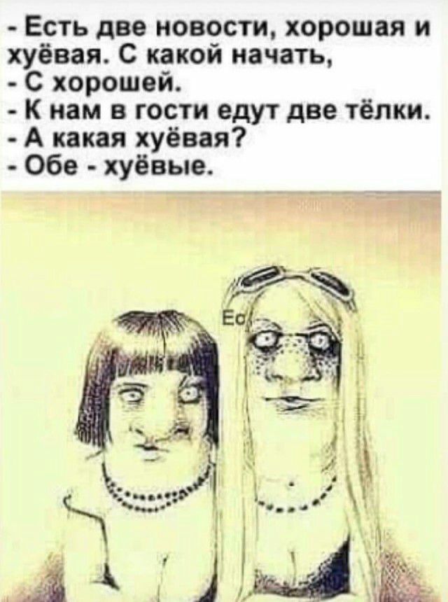 Есть две новости хорошая и хуёвая С какой начать с хорошей К нам в гости едут две тёлки А какая хуёвая Обе хуёвые
