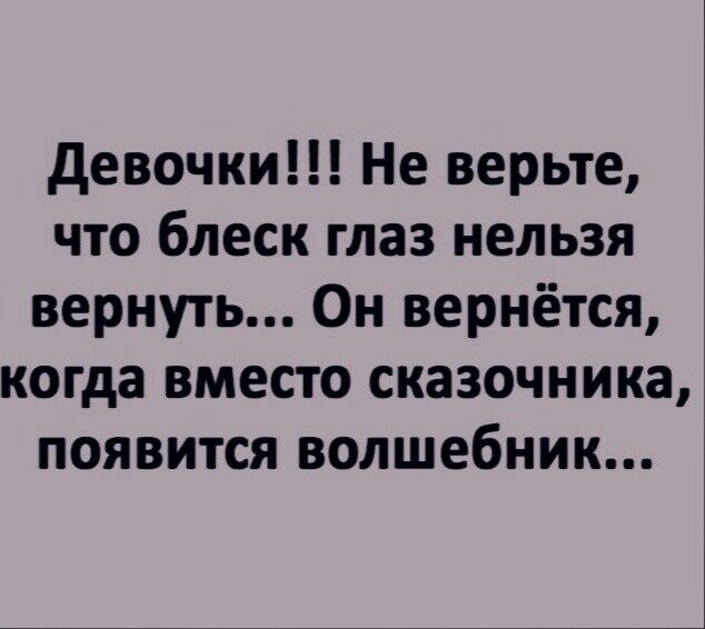 девочки Не верьте что блеск глаз нельзя вернуть Он вернётся когда вместо сказочника появится волшебник