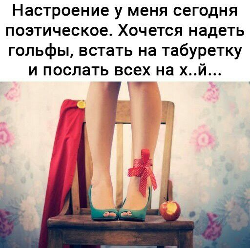 Настроение у меня сегодня поэтическое Хочется надеть гольфы встать на табуретку и послать всех на хй и