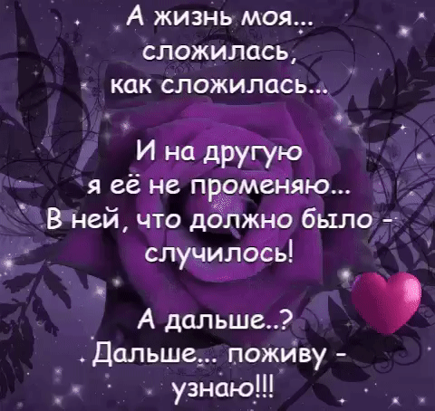 _А жизнь моя_ сложилась КОК СЛОЖИЛОСЬ И на другую я её не променяю В ней что должно было случилось _ А дальше Дальше поживу узнаюШ