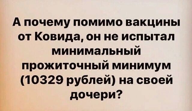 А почему помимо вакцины от Ковида он не испытал минимальный прожиточный минимум 10329 рублей на своей дочери