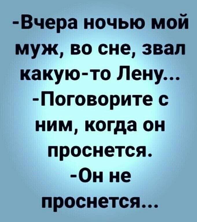 Вчера ночью мой муж во сне звал какую то Лену Поговорите с ним когда он проснется Он не проснется