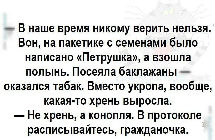 В наше время никому верить нельзя Вон на пакетике с семенами было написано Петрушка а взошла полынь Посеяпа баклажаны оказался табак Вместо укропа вообще какая то хрень выросла Не хрень а конопля В протоколе расписывайтесь гражданочка